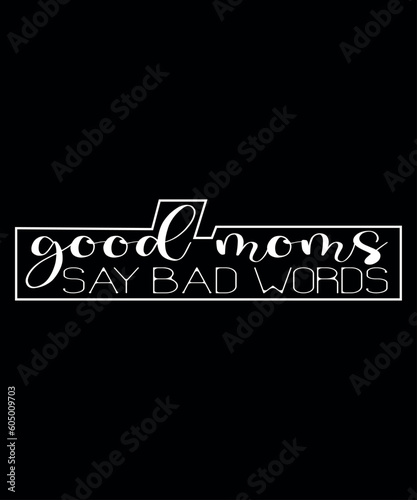 Good Mom Say Bad Words Mother's Day Shirt, Shirt Print Template 
