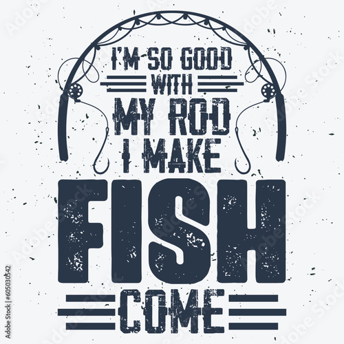 i am so good with my rod i make fish come fishing t-shirt design