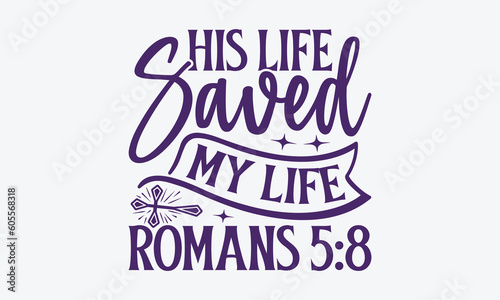 His Life Saved My Life Romans 5:8 - Faith SVG Design, Greeting Card Template With Typography Text, Illustration For Prints On T-Shirts And Banners, Posters, Cards.