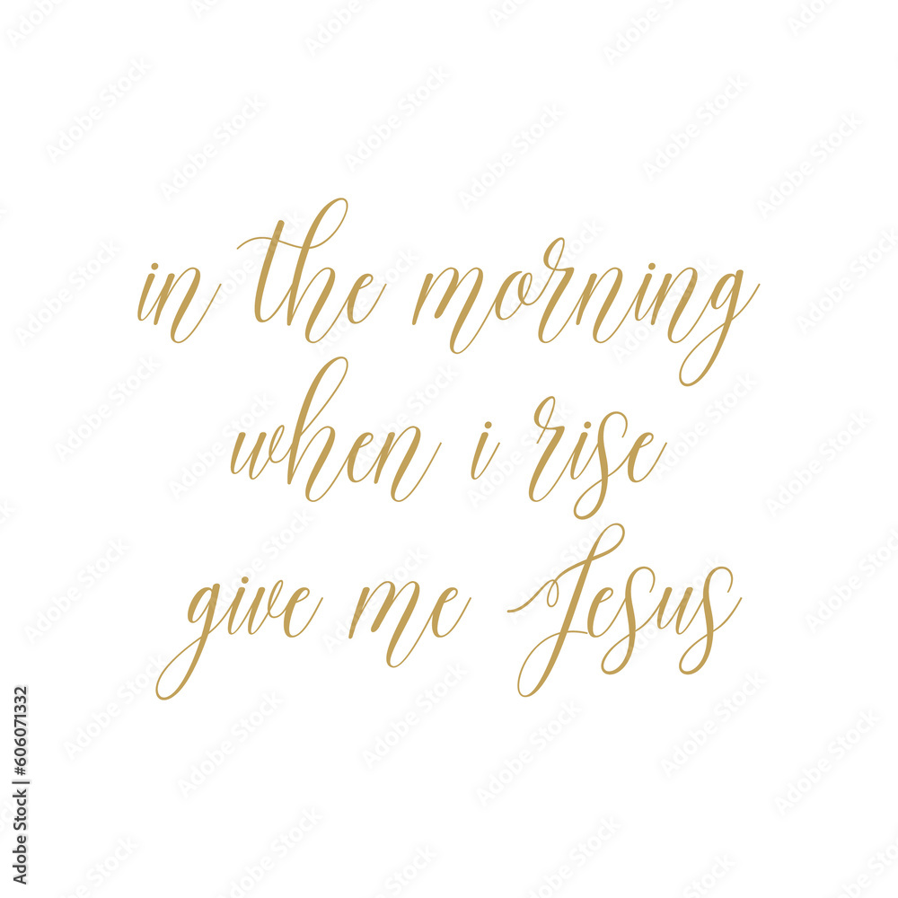 In the morning when I rise give me Jesus, Christian Quote PNG, Religious Saying, Inspirational print, vector illustration In the morning when I rise give me Jesus, Christian Quote PNG, Religious Saying, Inspirational print, vector illustration