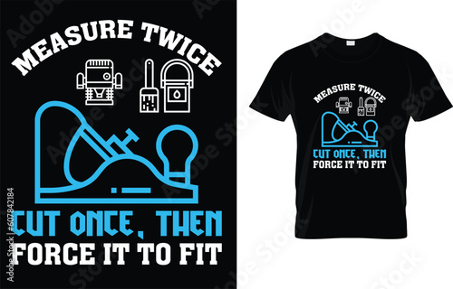 Measure Twice And Cut Once Then Force It To Fit Funny Quote T-Shirt