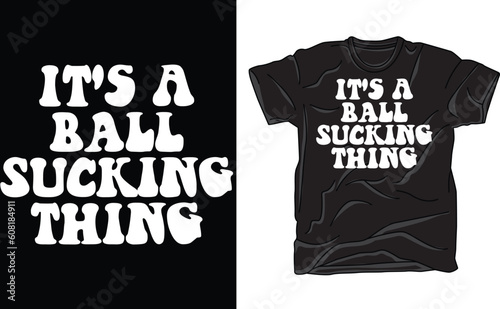 It's a ball sucking thing tee, Adult ball sucking t shirt