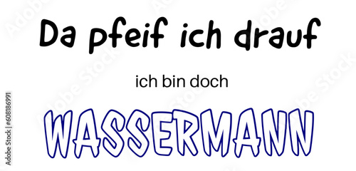 Da pfeif ich drauf. Ich bin doch Wassermann