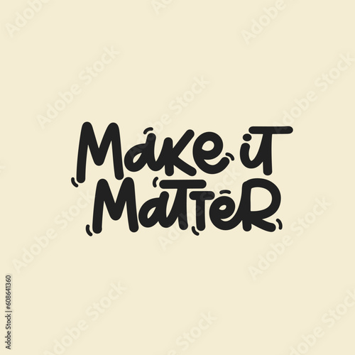 Vector handdrawn illustration. Lettering phrases Make it matter. Idea for poster, postcard.  Inspirational quote. 