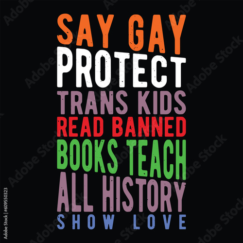 Say Gay Protect Trans Kids Read Banned Books Teach all History Show Love, Motivational design