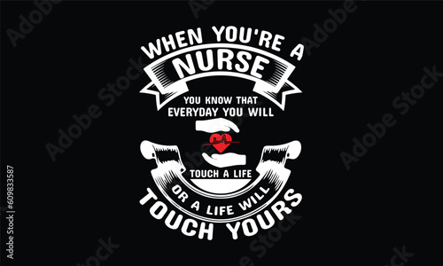 When you're a nurse you know that everyday you will touch a life or a life will touch yours...T shirt Template,typography t-shirt,nurse typography