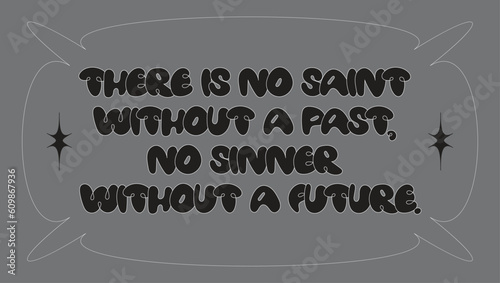 There is no saint without a past, no sinner without a future. Motivation quote. Inspiration quote. Bubble black graffiti font. Poster design. T-shirt print.