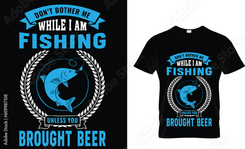 don't bother me while i am fishing unless you brought beer t-shirt design
