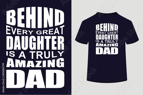 Behind every great daughter is a truly amazing Dad T-Shirts Deign 
