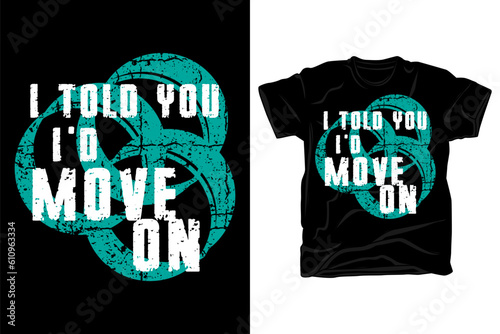 I told you I would move on typography t shirt design
