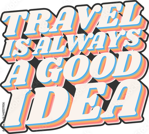 Travel Is Always a Good Idea, Adventure and Travel Typography Quote Design.