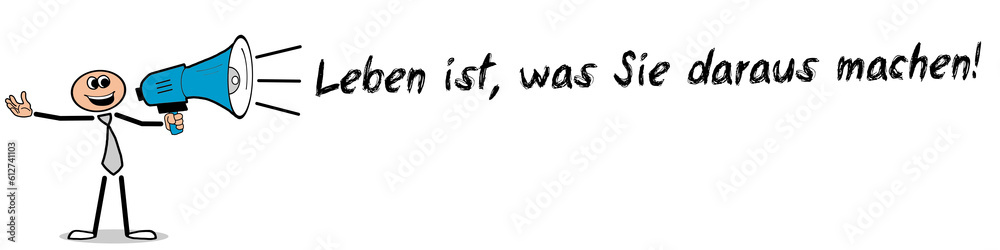 Leben ist, was Sie daraus machen! Leben ist, was Sie daraus machen!