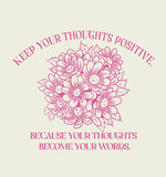 Keep your thoughts positive, because your thoughts become your words.Flowers and positive slogan.