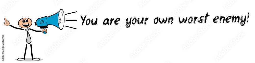 You are your own worst enemy!