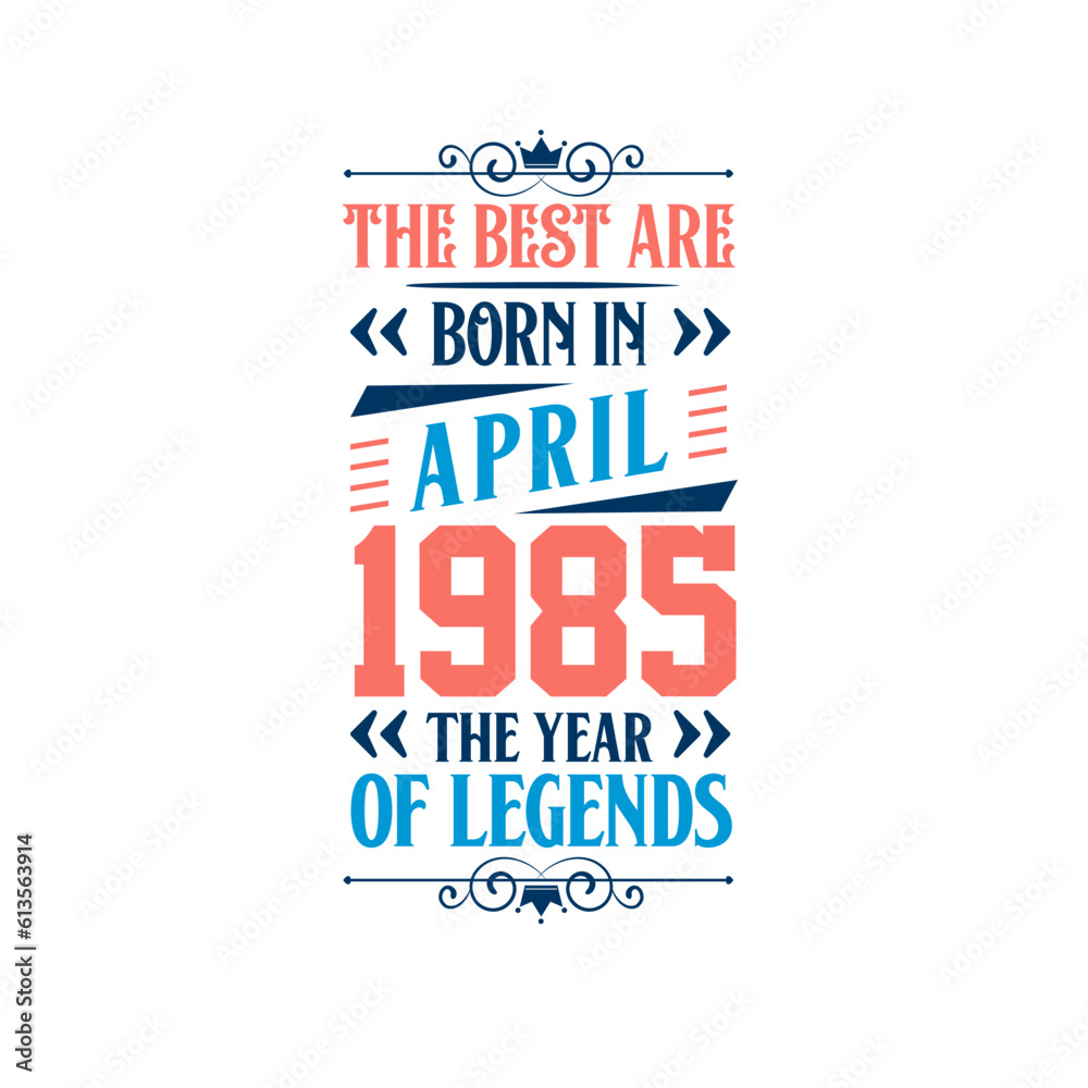 Best are born in April 1985. Born in April 1985 the legend Birthday Best are born in April 1985. Born in April 1985 the legend Birthday