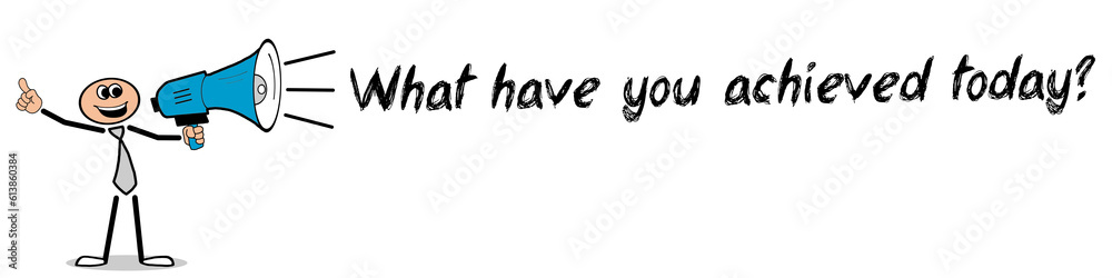 What have you achieved today? What have you achieved today?