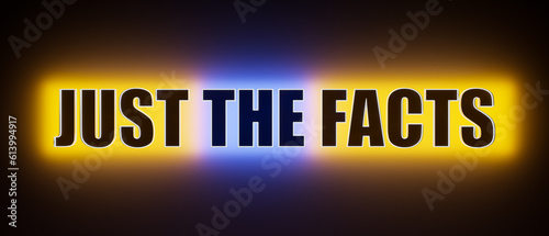 Just the facts. Colored glowing banner. justice, facts, honesty, accuracy, truth, scrutiny, mnemonic accuracy, reliability, advice, legal proceeding, information.