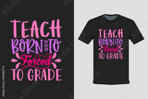 Inscribed tshirt design teach born to forced to grade, t-shirt template typography.