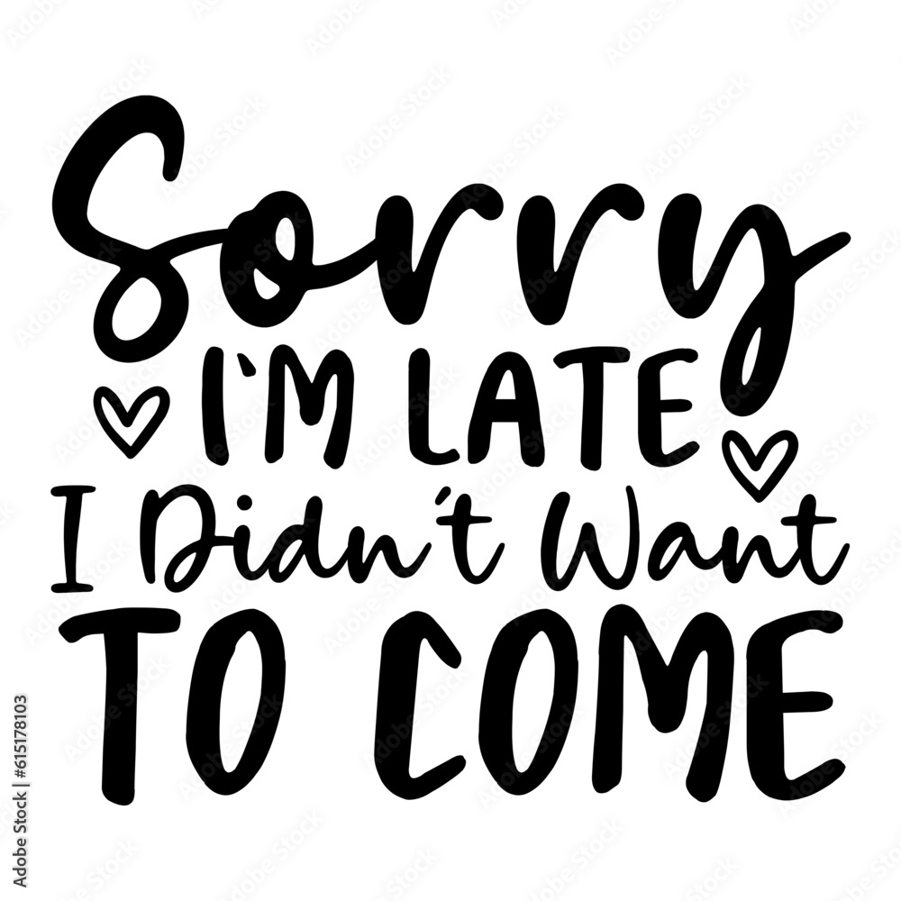 Sorry I'm Late I Didn't Want To Come Svg Sorry I'm Late I Didn't Want To Come Svg