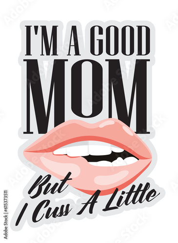 I m a good mom but Curse a little  Funny quotes for Mother s Day. Sexy lips with typography design for mom mommy mama daughter grandma girl women aunt mom life child best mom