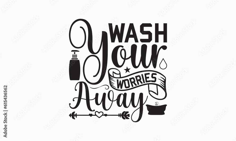 Wash Your Worries Away - Bathroom Svg Design, Hand Lettering Phrase Isolated On White Background, Calligraphy t-shirt, Vector illustration with hand drawn lettering, File For Cutting, eps.