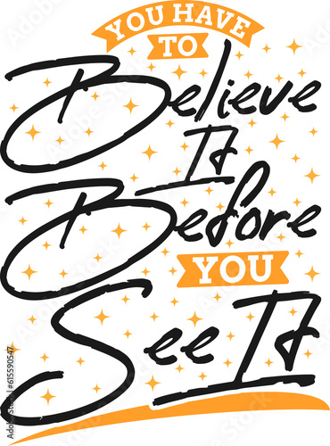 You Have To Believe It Before You See It, Motivational Typography Quote Design.