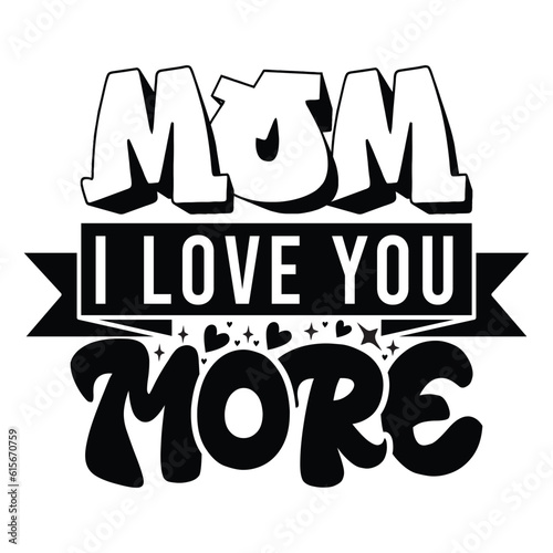 Mom I love you more Happy mother's day shirt print template, Typography design for mother's day, mom life, mom boss, lady, woman, boss day, girl, birthday 