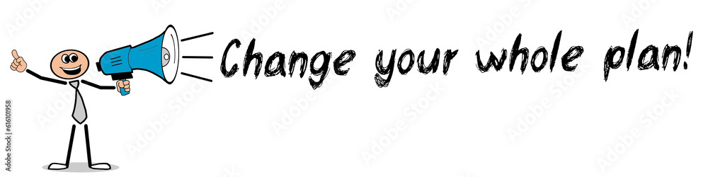 Change your whole plan! Change your whole plan!