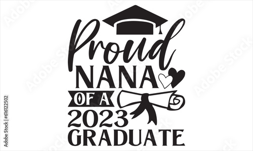 Proud Nana Of A 2023 Graduate - Graduation T shirt Design, Hand drawn lettering and calligraphy, illustration Modern, simple, lettering For stickers, mugs, etc.