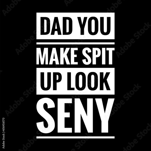 dad you make spit up look seny simple typography with black background
