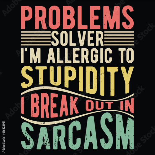 Problems Solver i m allergic to Stupidity i Break out in Sarcasm 