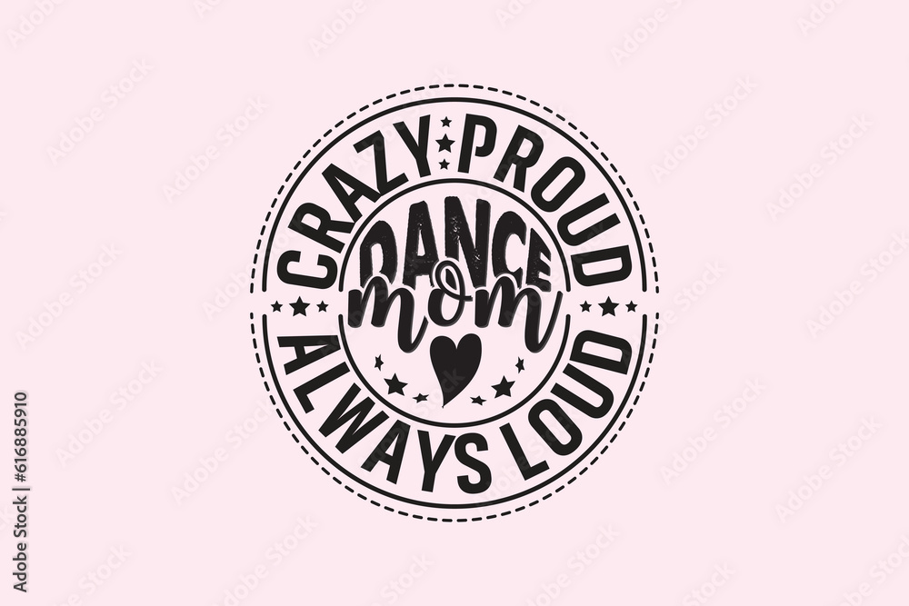 Crazy Proud Always Loud Dance Mom , Typography Design, T-shirt Design, Digital Download, shirt, mug, Cricut