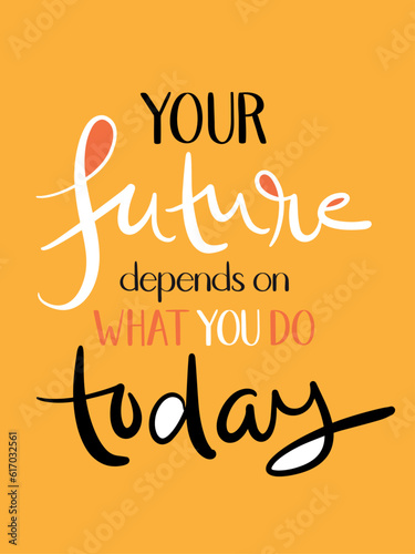 YOUR FUTURE DEPENDS ON WHAT YOU DO TODAY modern vector brush lettering slogan