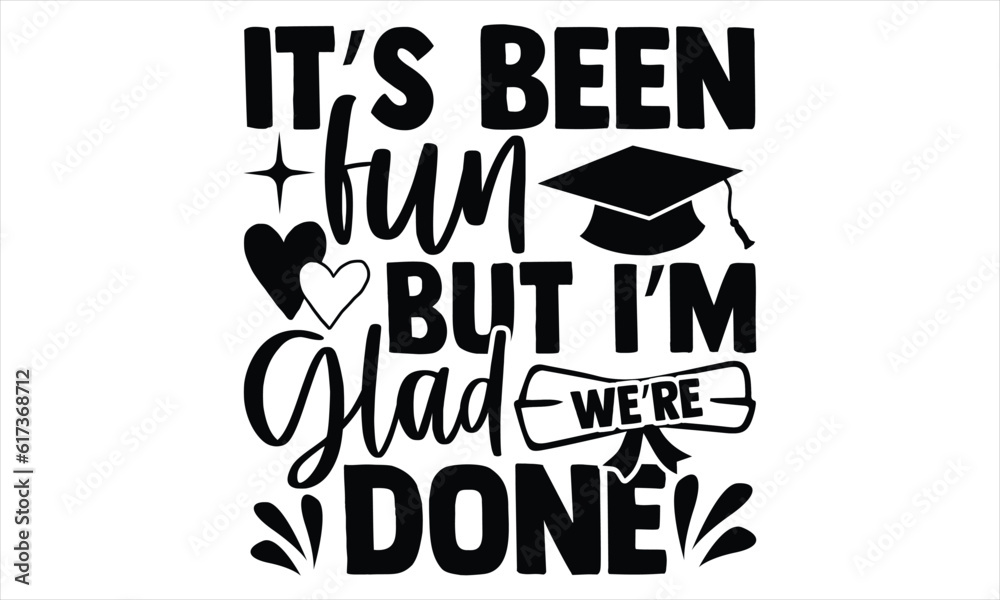 It’s Been Fun But I’m Glad We’re Done - Graduation T shirt Design, Hand lettering illustration for your design, Modern calligraphy, banner, flyer and mug, Poster, EPS