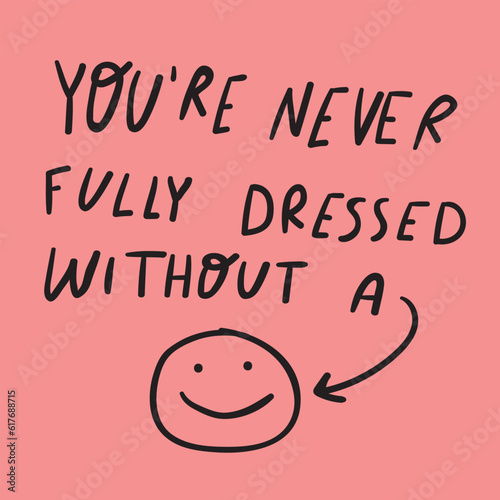 You are never fully dressed without a smile. Hand drawn graphic design. Vector illustration.