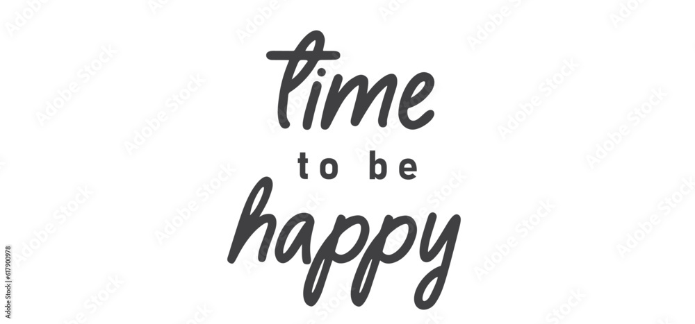 Time to be Happy. Motivational quote for decorative poster. Inspiring phrase lettering design. Positive message.