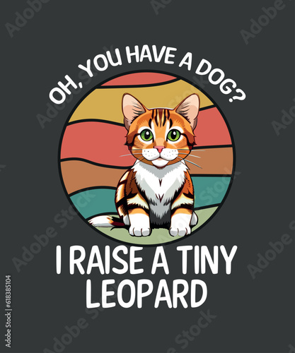 Oh, you have a dogs? i raise a tiny leopard, bengal mom, pet mom dad retro cat, cat moms, bengal cats, bengal cats gifts, 
