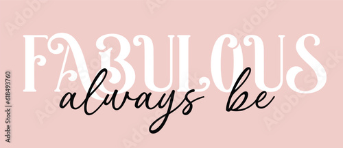 Woman inspirational always be fabulous slogan typography print - Motivational message graphic text pattern for girl tee - t shirt and sticker