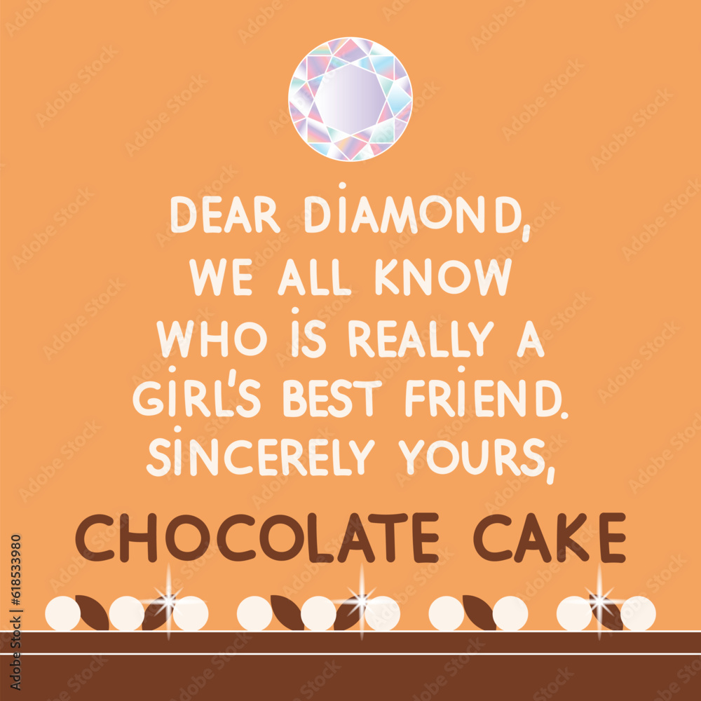 Dear Diamond, we all know who is really a girl's best friend, sincerely yours, Chocolate Cake. Funny