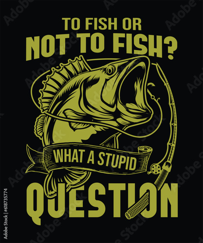 to fish or not to fish,  what a stupid question funny fishing t-shirt desing.