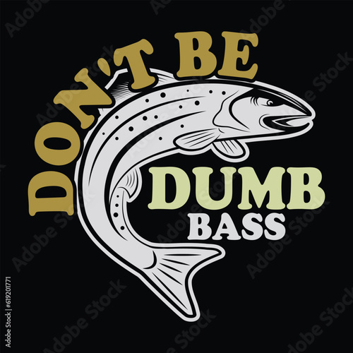      Don't be a dumb bass    fishing tshirt designs