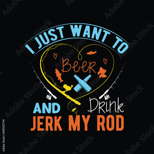  i just want to drink Beer and jerk my rod        fishing tshirt designs