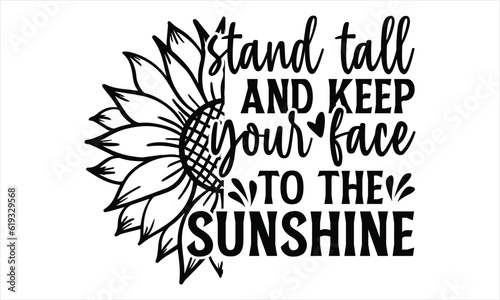 Stand tall and keep your face to the sunshine - Sunflower t shirts design, Hand drawn lettering phrase, Isolated on white background, svg Files for Cutting Cricut and Silhouette, EPS 10