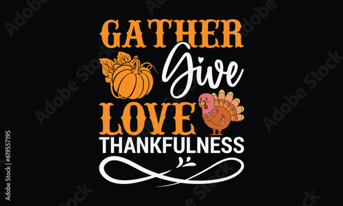 Gather Give Love Thankfulness - thanksgiving day svg typography t-shirt design, Hand-drawn lettering phrase, SVG t-shirt design, Calligraphy t-shirt design, Black background, Handwritten vector. 