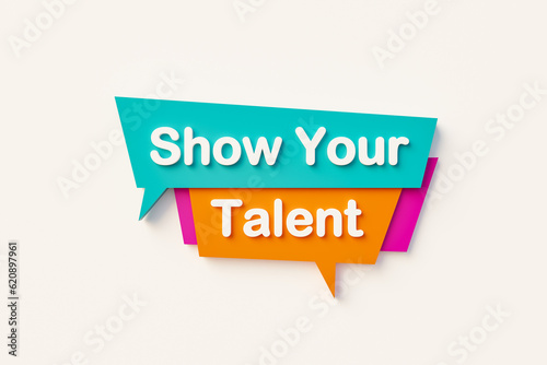 Show your talent. Speech bubble in orange, blue, purple and white text. Artist, stage perfrormance, arts culture and entertainment, rehearsal, contest, talent show, audition. 3D illustration © Westlight
