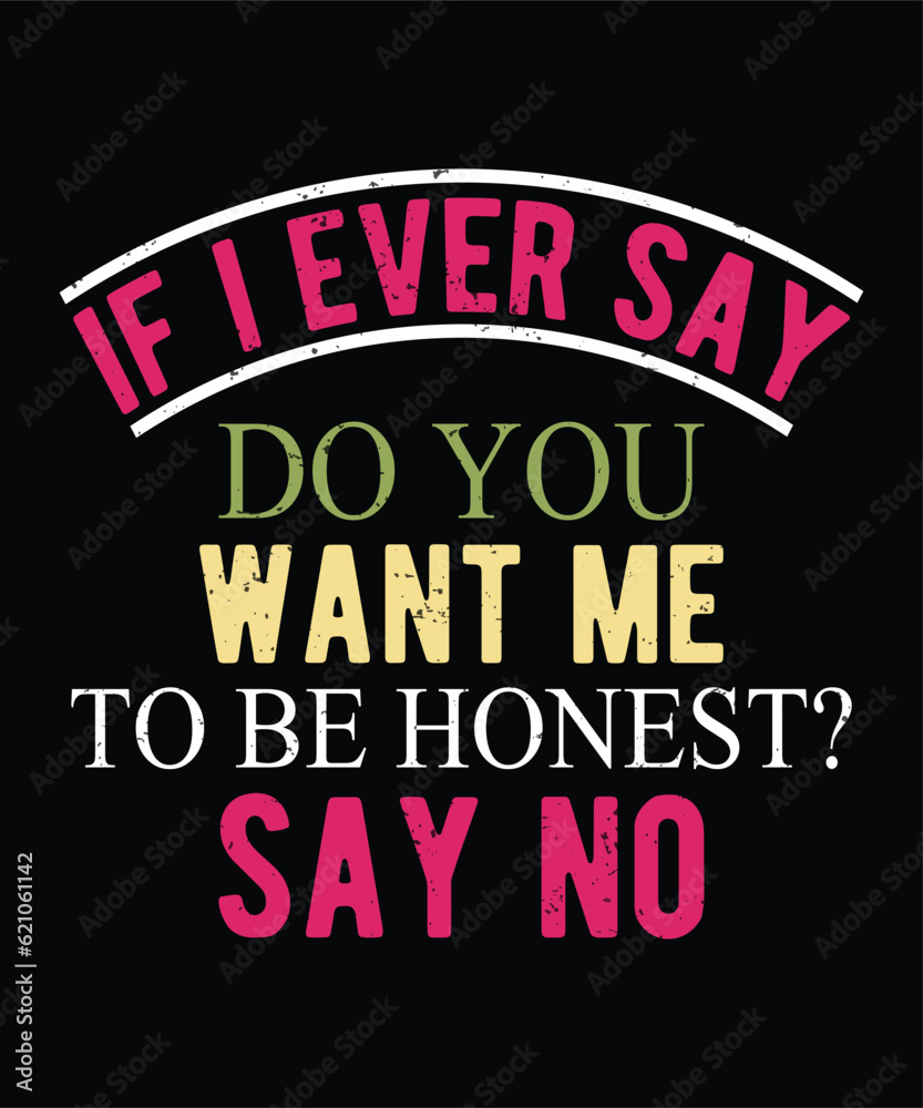 if i ever Say do you Want me to be Honest Say No designs if i ever Say do you Want me to be Honest Say No designs