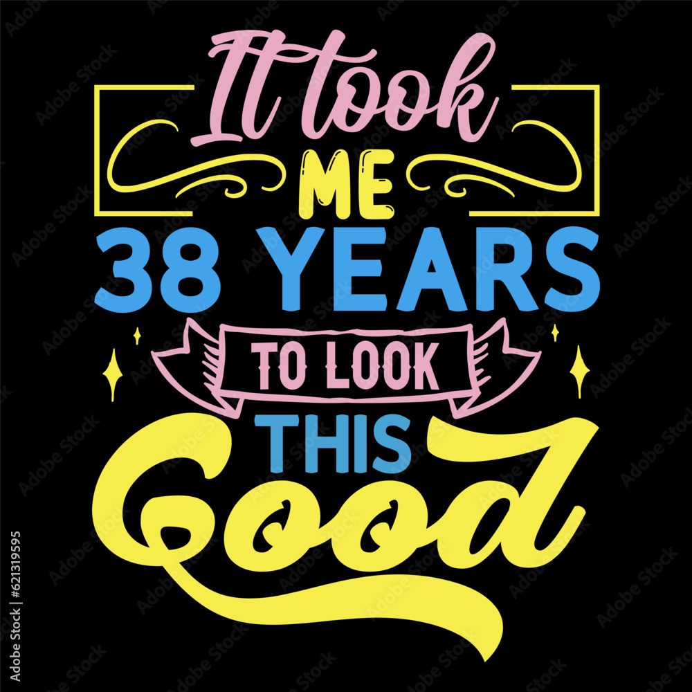 It took me,  years to look this good, Birthday Love T-shirt Design,