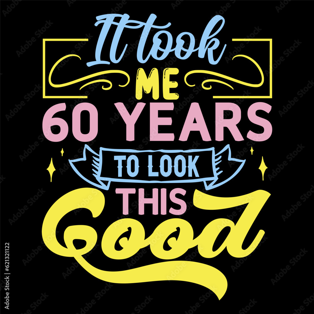 It took me,  years to look this good, Birthday Love T-shirt Design,