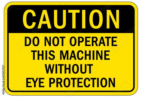 Wear eye protection warning sign and labels do not operate this machine without eye protection