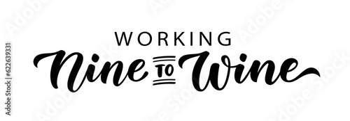 WORKING NINE TO WINE. Fun motivation quote Working nine to wine. Calligraphy black text about Time For Wine. Design print for t shirt, poster, greeting card, Home decor Vector illustration